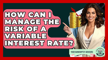 How Can I Manage The Risk Of A Variable Interest Rate? - Your Bankruptcy Advisors