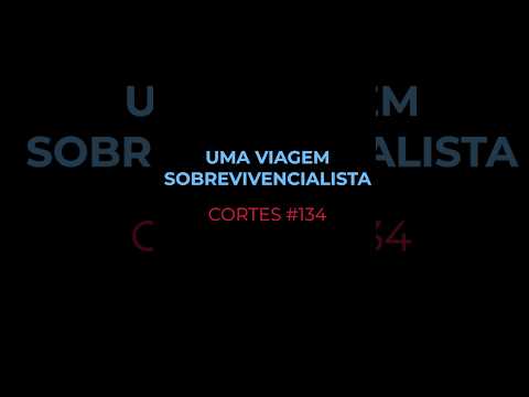 [CORTES #134] UMA VIAGEM SOBREVIVENCIALISTA