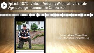 Episode 1873 – Vietnam Vet Gerry Wright aims to create Agent Orange monument in Connecticut