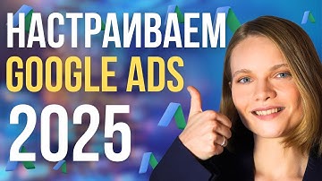 Как Настроить Google ADS в 2025? ПОШАГОВАЯ настройка Гугл рекламы с нуля для новичков.