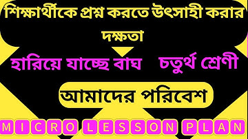 হারিয়ে যাচ্ছে বাঘ চতুর্থ শ্রেণী EVS Micro Lesson Plan//শিক্ষার্থীকে প্রশ্ন করতে উৎসাহী করার দক্ষতা।