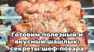 Готовим полезный и вкусный шашлык: секреты шеф-повара