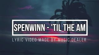 Spenwinn - Til The AM (Lyrics)