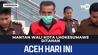 Mantan Wali Kota Lhokseumawe Ditahan | Berita Aceh Hari Ini