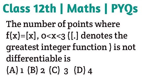 The number of points where f(x)=[x], 0 x 3 ([.] denotes the greatest integer function ) is not diffe