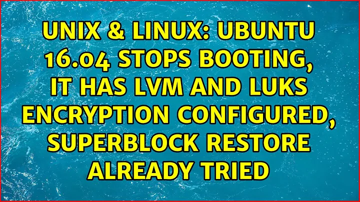 Ubuntu 16.04 stops booting, it has LVM and LUKS encryption configured, superblock restore...