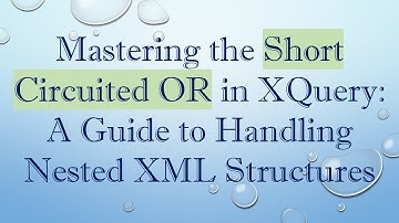 Mastering the Short Circuited OR in XQuery: A Guide to Handling Nested XML Structures