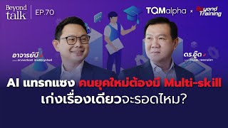 AI แทรกแซง คนยุคใหม่ต้องมี Multi-skill เก่งเรื่องเดียวจะรอดไหม? | Beyond Talk EP.70