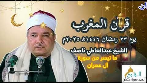 قرآن المغرب يوم ٢٣ رمضان ١٤٤٦ه‍ ٢٠٢٥م للشيخ عبدالعاطي ناصف و ما تيسر من سورة ال عمران .
