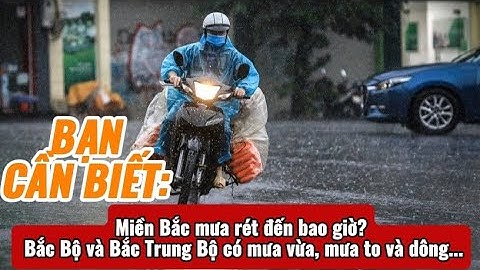 Bạn Cần Biết: Miền Bắc mưa rét đến bao giờ? Bắc Bộ và Bắc Trung Bộ có mưa vừa, mưa to và dông...