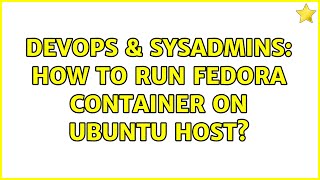 DevOps & SysAdmins: How to run Fedora container on Ubuntu host?