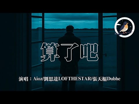 Aioz/劉思達LOFTHESTAR/張天樞Dubhe - 算了吧『領教過你的愛好像摩斯電碼 留我一身雪白是否顯得浮誇 要不就算了 算了 算了 算了吧』【動態歌詞MV】