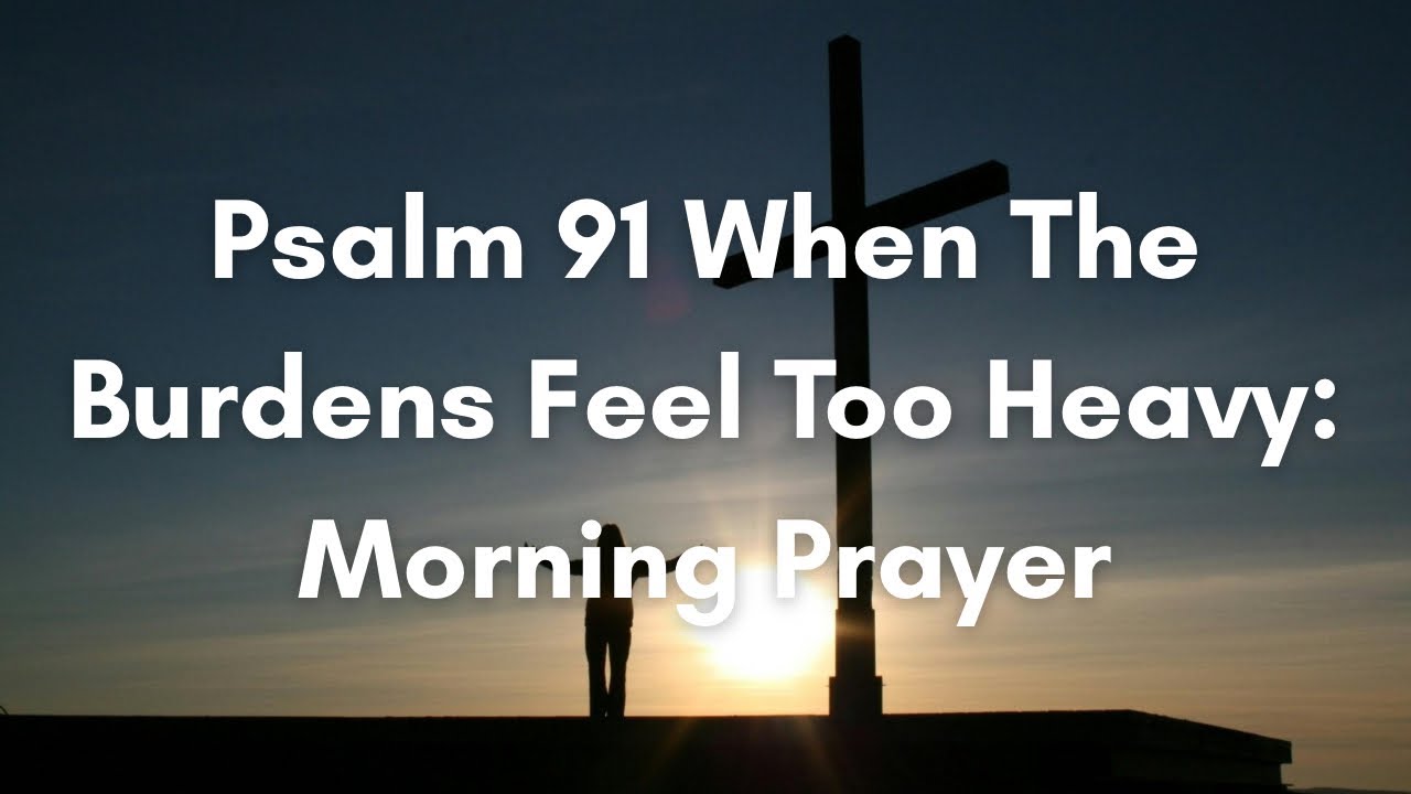 Psalm 91 When the Burdens Feel Too Heavy | Morning Prayer - YouTube