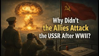 Why Didn’t the Allies Attack the USSR After WWII