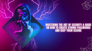 Mastering the Art of Security- A Guide on How to Create Strong Passwords and Keep Them Secure