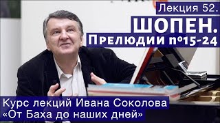 Лекция 52. Фридерик Шопен. Прелюдии №15 -24. | Композитор Иван Соколов о музыке.