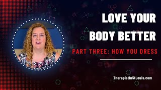 Love Your Body Better Series Part Three: How You Dress