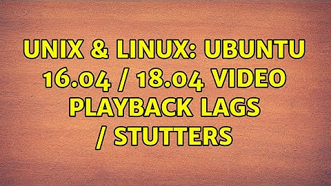 Unix & Linux: Ubuntu 16.04 / 18.04 video playback lags / stutters