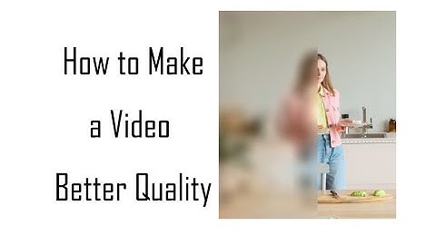 How to Make Video Quality Better