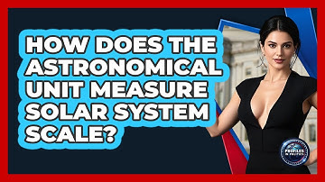How Does The Astronomical Unit Measure Solar System Scale? - Profiles in Politics