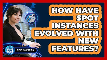 How Have Spot Instances Evolved With New Features? - Cloud Stack Studio