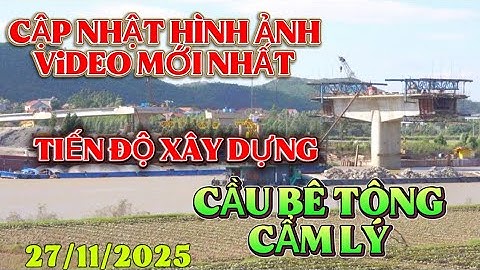 Cập nhật mới nhất 27/11/2025 tiến độ xây dựng cầu bê tông CẨM LÝ