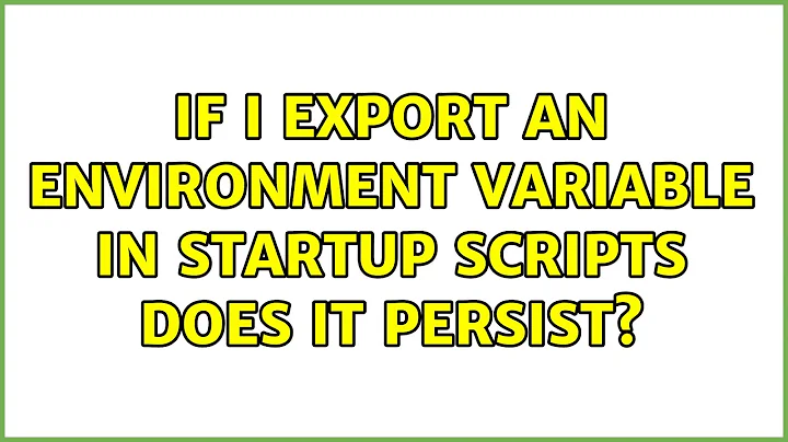 If I export an environment variable in startup scripts does it persist?