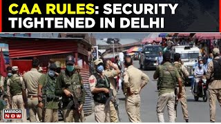 VIDEO: Security Tightened In Parts Of Delhi After Modi Govt Notifies CAA Rules | Top News