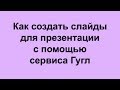 Как создать слайды для презентации с помощью сервиса Гугл