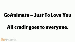 GoAnimate - Just To Love You