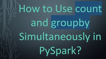 How to Use count and groupby Simultaneously in PySpark?