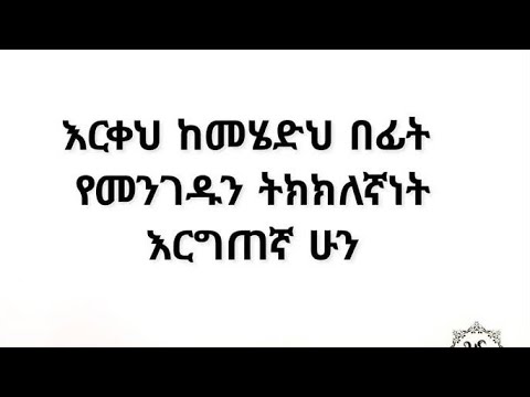 እርቀህ ክመሄድህ ብፊት የመንገዱን ትክክክለኛነት እርግጠኛሁን