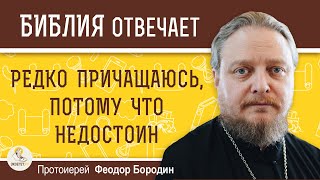 РЕДКО ПРИЧАЩАЮСЬ, ПОТОМУ ЧТО НЕДОСТОИН.  Протоиерей Феодор Бородин