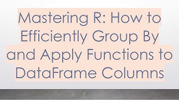 Mastering R: How to Efficiently Group By and Apply Functions to DataFrame Columns