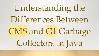 Understanding the Differences Between CMS and G1 Garbage Collectors in Java