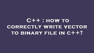 C++ : how to correctly write vector to binary file in c++?