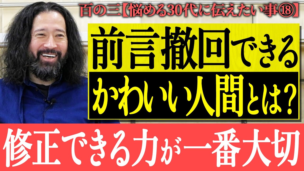 【百の三_悩める30代に伝えておきたい事⑱】意外とみんな出来てないよね？間違えてもいい！修正できる力が一番大切！前言撤回できる“かわいい人間”とは？年下や親からの貴重な気付きについても