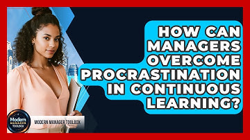 How Can Managers Overcome Procrastination In Continuous Learning? - Modern Manager Toolbox