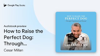 How to Raise the Perfect Dog: Through Puppyhood… by Cesar Millan · Audiobook preview