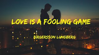 Love Is a Fooling Game - Birgersson Lundberg Lyrics