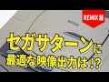 【REMIX版】セガサターンの最適な映像出力は!?