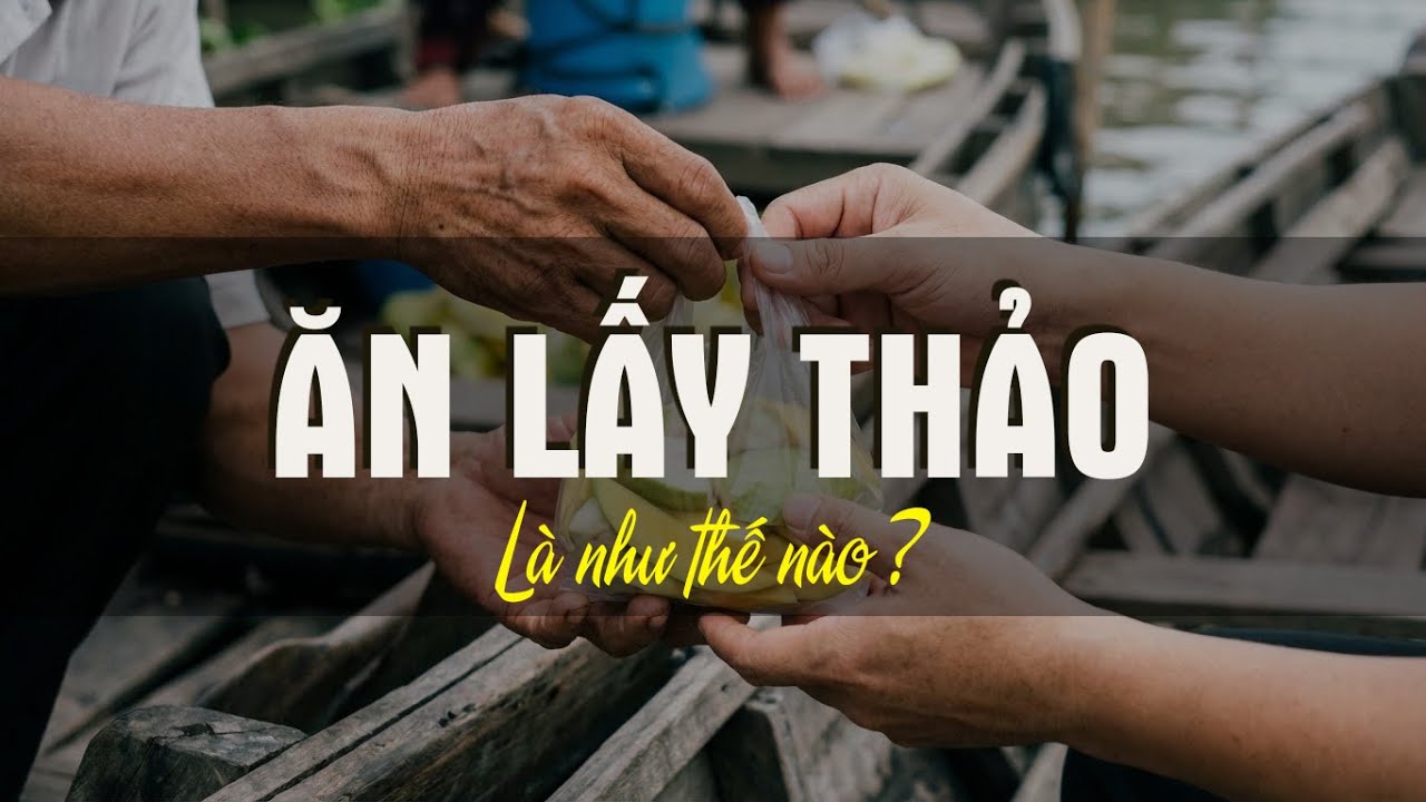 Vì Sao Người Nam Bộ Hay Nói “Ăn Lấy Thảo” ?
