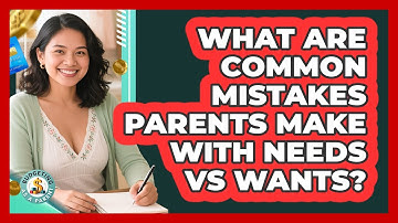 What Are Common Mistakes Parents Make With Needs Vs Wants?
