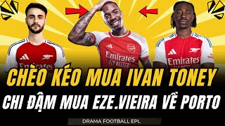 Chuyển Nhượng Arsenal 26/8: Arsenal Chèo Kéo Toney. Chi Đậm Mua Eze. Fabio Vieira Về Lại Porto