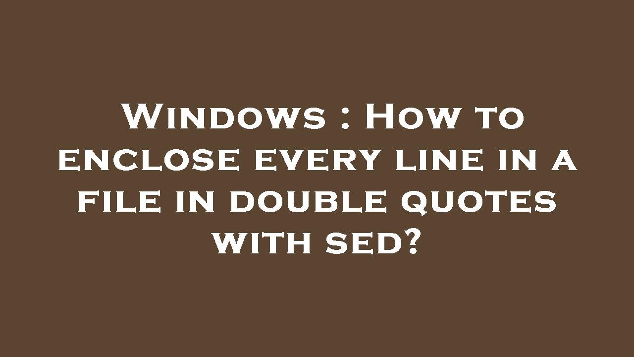 Windows : How to enclose every line in a file in double quotes with sed ...