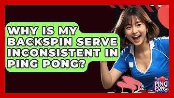 Why Is My Backspin Serve Inconsistent In Ping Pong? - Ping Pong Prodigy