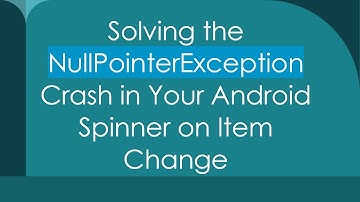 Solving the NullPointerException Crash in Your Android Spinner on Item Change