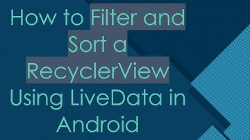 How to Filter and Sort a RecyclerView Using LiveData in Android