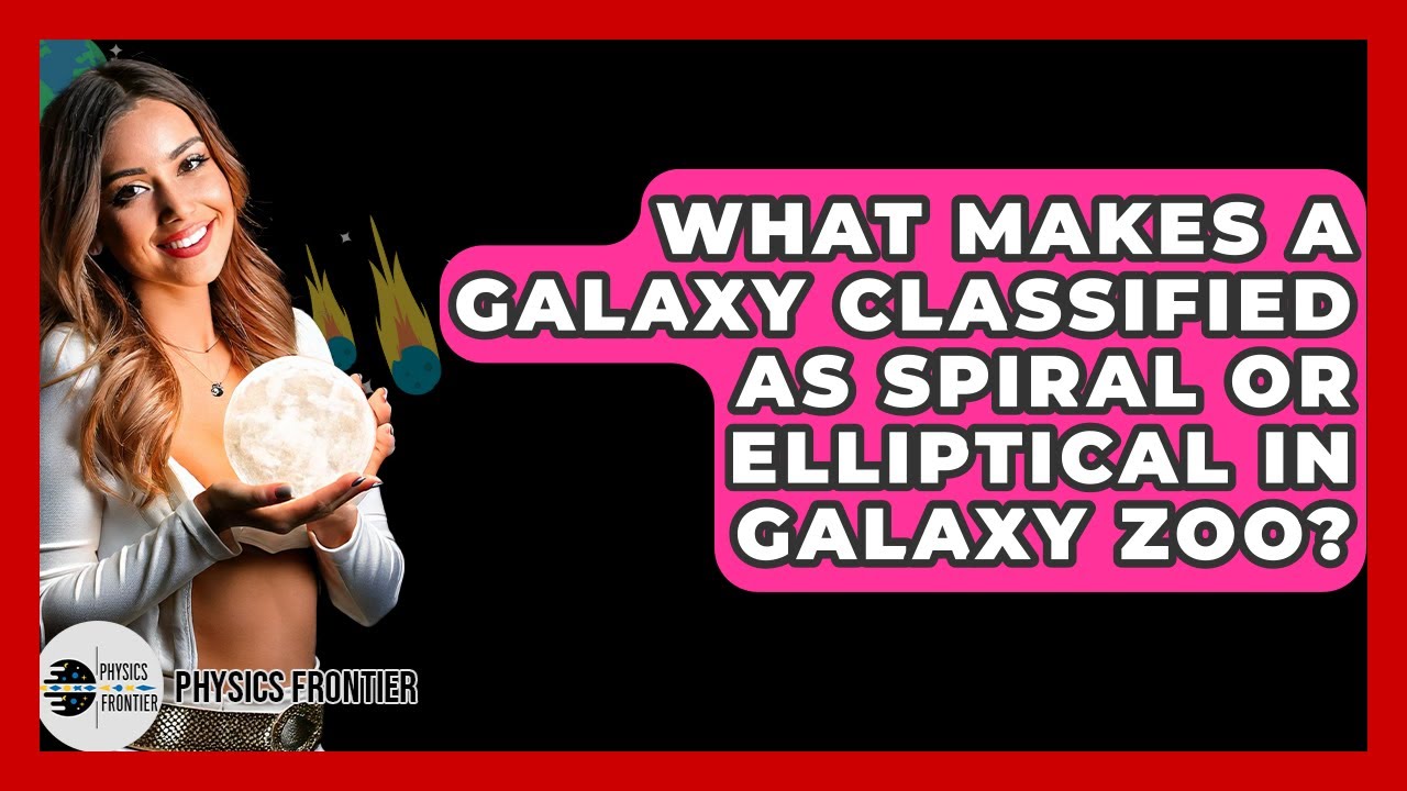 What Makes A Galaxy Classified As Spiral Or Elliptical In Galaxy Zoo? - Physics Frontier