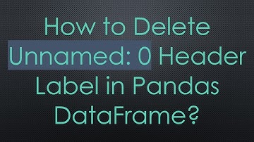 How to Delete Unnamed: 0 Header Label in Pandas DataFrame?